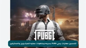 لتحسين مهارات ببجي PUBG بسرعة وبخطوات عملية للمبتدئين والمحترفين